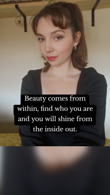 Beauty comes from within, find who you are and you will shine from the inside out.
